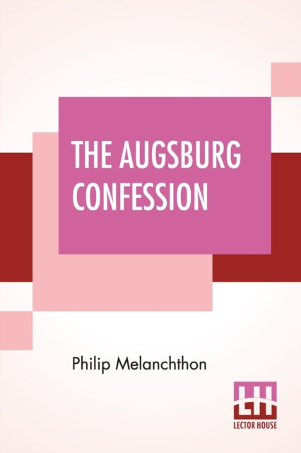 Augsburg Confession: The Confession Of Faith: Which Was Submitted To His Imperial Majesty Charles V At The Diet Of Augsburg In The Year 1530 Translated By F. Bente And W. H. T. Dau (From Triglot Concordia: The Symbolical Books Of The Ev. Lutheran Church)