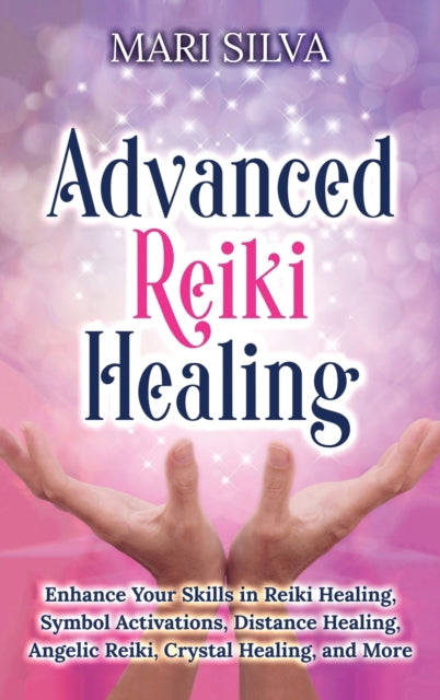 Advanced Reiki Healing: Enhance Your Skills in Reiki Healing, Symbol Activations, Distance Healing, Angelic Reiki