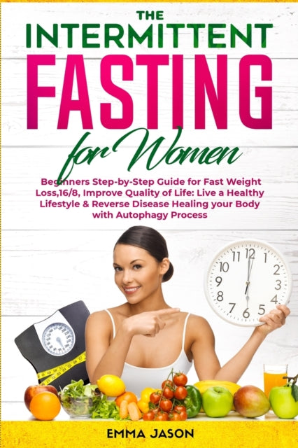 Intermittent Fasting for Women: Beginners Step-by-Step Guide for Fast Weight Loss,16/8, Improve Quality of Life: Live a Healthy Lifestyle & Reverse Disease Healing your Body with Autophagy Process