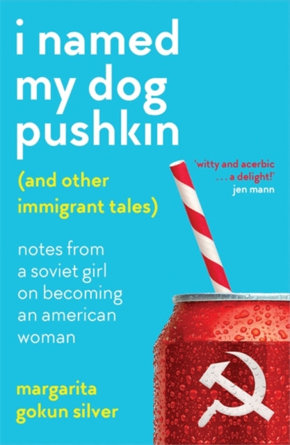 I Named My Dog Pushkin (And Other Immigrant Tales): Notes from a Soviet girl on becoming an American woman