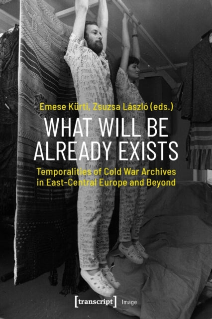 What Will Be Already Exists - Temporalities of Cold War Archives in East-Central Europe and Beyond