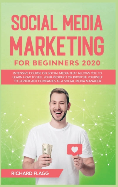 Social Media Marketing for Beginners 2020: Intensive Course on Social Media That Allows You to Learn How To Sell Your Product or Propose Yourself to Significant Companies as a Social Media Manager