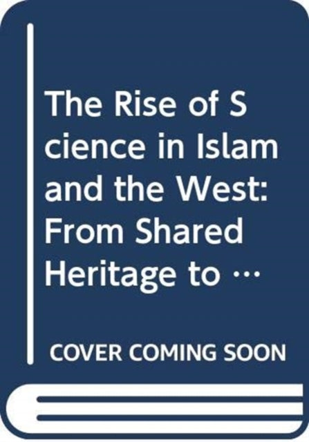 Rise of Science in Islam and the West: From Shared Heritage to Parting of The Ways, 8th to 19th Centuries