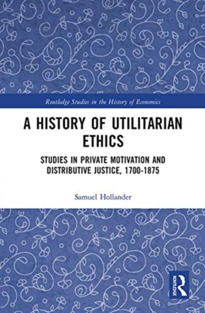 History of Utilitarian Ethics: Studies in Private Motivation and Distributive Justice, 1700-1875