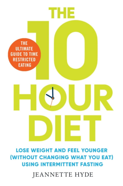 10 Hour Diet: Lose weight and turn back the clock using time restricted eating