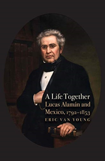 Life Together: Lucas Alaman and Mexico, 1792-1853