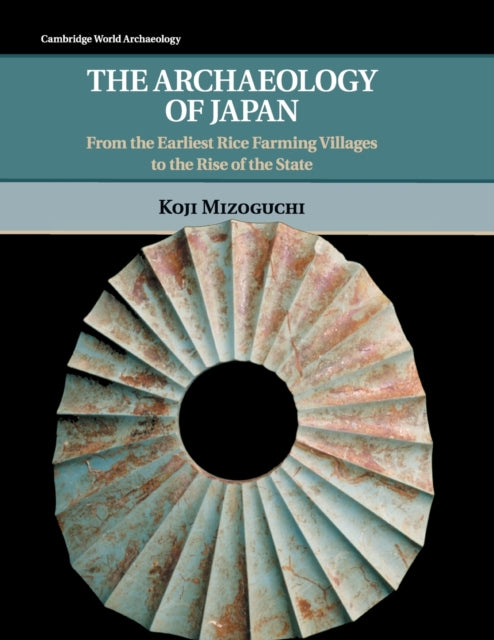 Archaeology of Japan: From the Earliest Rice Farming Villages to the Rise of the State