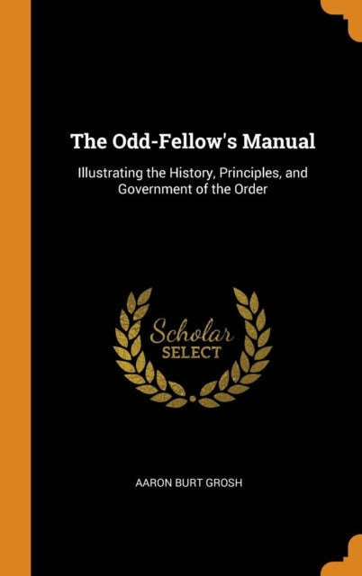 Odd-Fellow's Manual: Illustrating the History, Principles, and Government of the Order