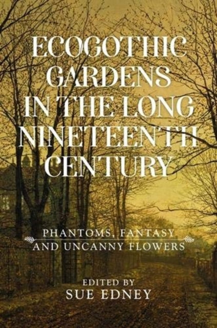 Ecogothic Gardens in the Long Nineteenth Century: Phantoms, Fantasy and Uncanny Flowers