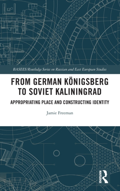 From German Koenigsberg to Soviet Kaliningrad: Appropriating Place and Constructing Identity