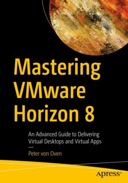 Mastering VMware Horizon 8: An Advanced Guide to Delivering Virtual Desktops and Virtual Apps