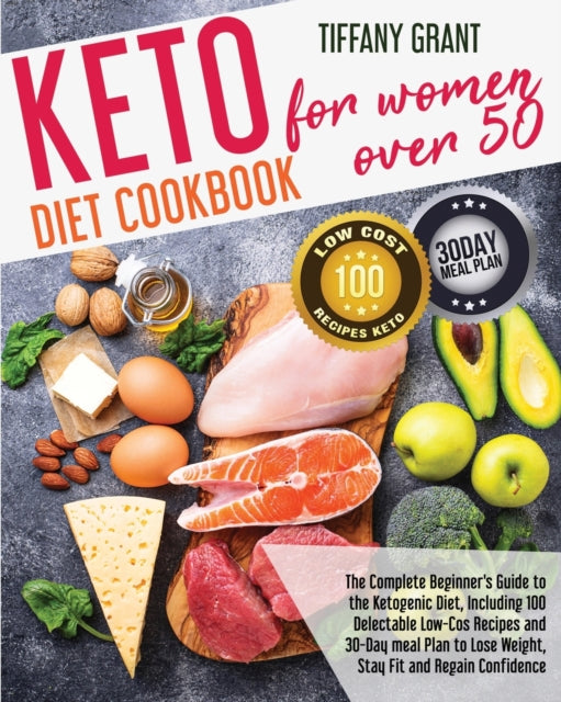 Keto Diet Cookbook For Women Over 50: The Complete Beginner's Guide to the Ketogenic Diet, Including 100 Delectable Low-Cos Recipes and 30-Day meal Plan to Lose Weight, Stay Fit and Regain Confidence