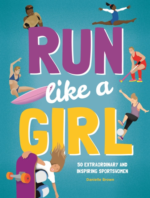 Run Like A Girl: 50 Extraordinary and Inspiring Sportswomen