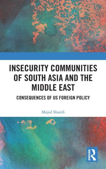 Insecurity Communities of South Asia and the Middle East: Consequences of US Foreign Policy