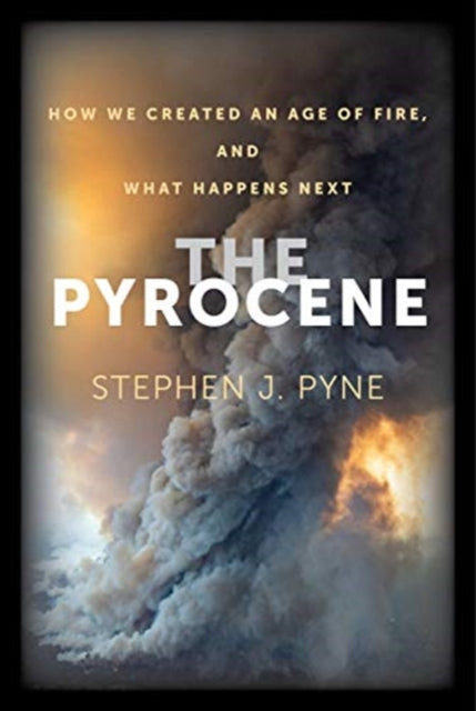 Pyrocene: How We Created an Age of Fire, and What Happens Next