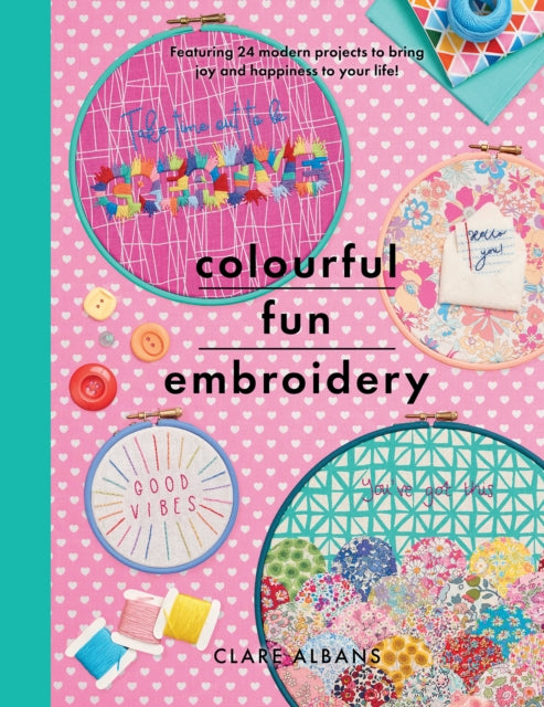 Colourful Fun Embroidery: Featuring 24 modern projects to bring joy and happiness to your life!