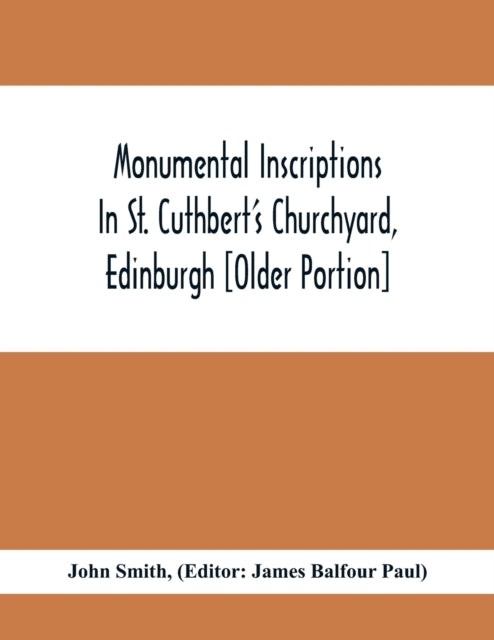 Monumental Inscriptions In St. Cuthbert'S Churchyard, Edinburgh [Older Portion]