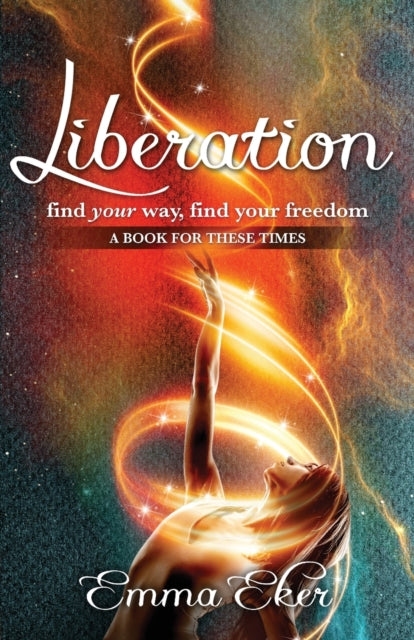 Liberation: Find Your Way, Find Your Freedom. A Book For These Times