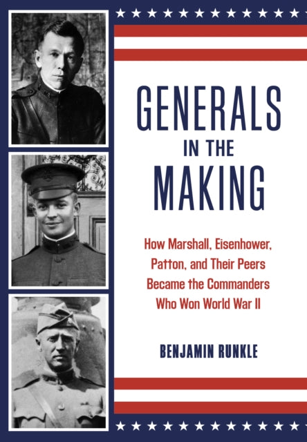 Generals in the Making: How Marshall, Eisenhower, Patton, and Their Peers Became the Commanders Who Won World War II