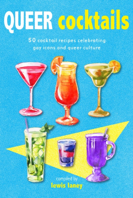 Queer Cocktails: 50 Cocktail Recipes Celebrating Gay Icons and Queer Culture