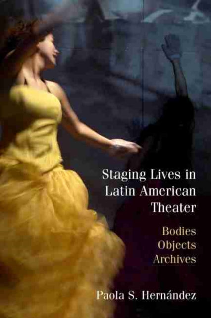 Staging Lives in Latin American Theater: Bodies, Objects, Archives