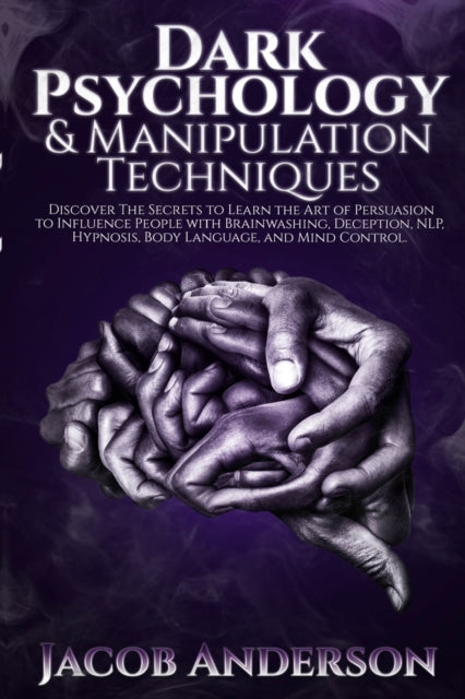 Dark Psychology and Manipulation Techniques: Discover the Secrets of Learning the Art of Persuasion to Influence People with Brainwashing, Deception, NLP, Hypnosis