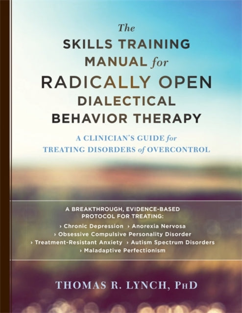 Skills Training Manual for Radically Open Dialectical Behavior Therapy: A Clinician's Guide for Treating Disorders of Overcontrol