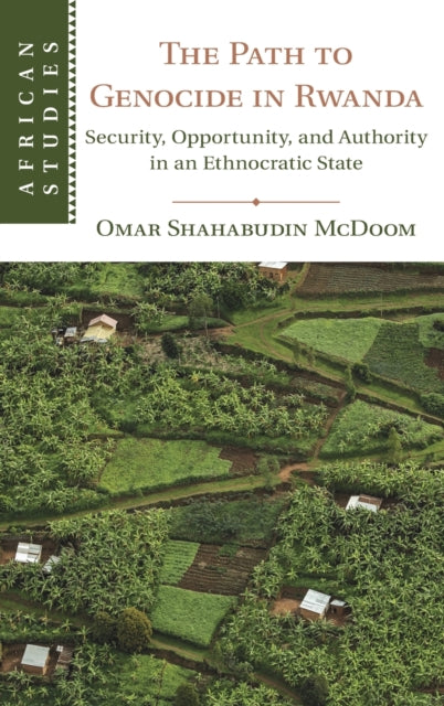 Path to Genocide in Rwanda: Security, Opportunity, and Authority in an Ethnocratic State
