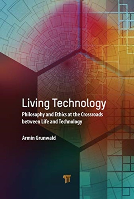 Living Technology: Philosophy and Ethics at the Crossroads Between Life and Technology