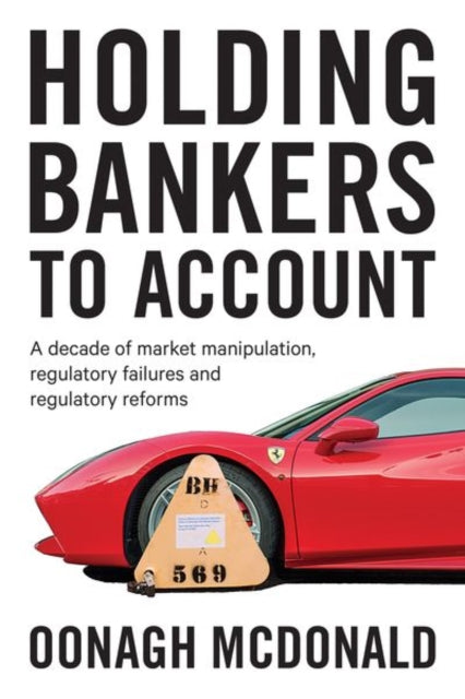 Holding Bankers to Account: A Decade of Market Manipulation, Regulatory Failures and Regulatory Reforms