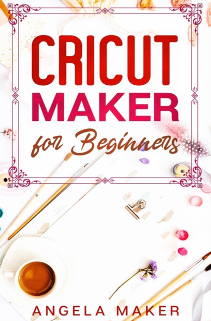 Cricut Maker for Beginners A complete guide to learn the principles of cricut and realize beautiful creations while at home. How to use design space for your projects and ideas