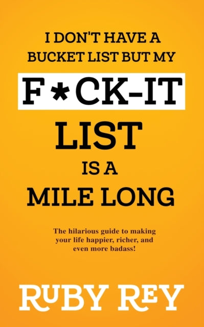I Don't Have a Bucket List but My F*ck-it List is a Mile Long: The hilarious guide to making your life happier, richer, and even more badass!