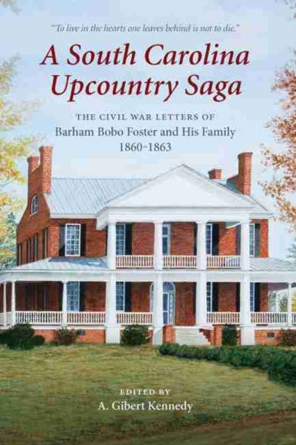 South Carolina Upcountry Saga: The Civil War Letters of Barham Bobo Foster and His Family, 1860-1863