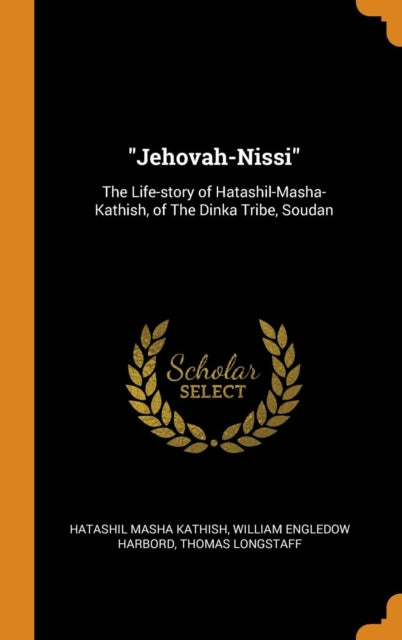 Jehovah-Nissi: The Life-story of Hatashil-Masha-Kathish, of The Dinka Tribe, Soudan