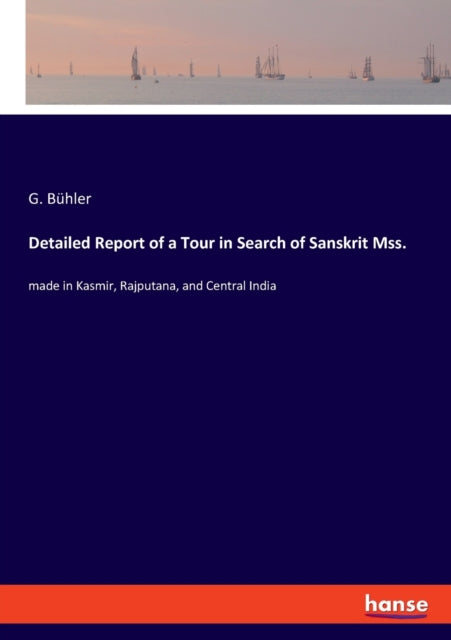 Detailed Report of a Tour in Search of Sanskrit Mss.: made in Kasmir, Rajputana, and Central India