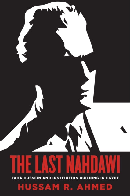 Last Nahdawi: Taha Hussein and Institution Building in Egypt