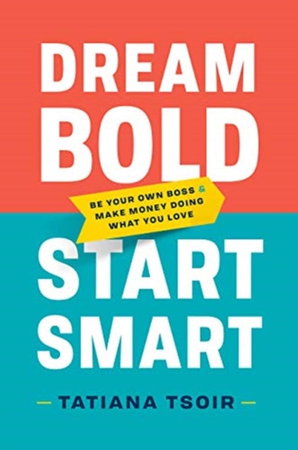 Dream Bold, Start Smart: Be Your Own Boss and Make Money Doing What You Love