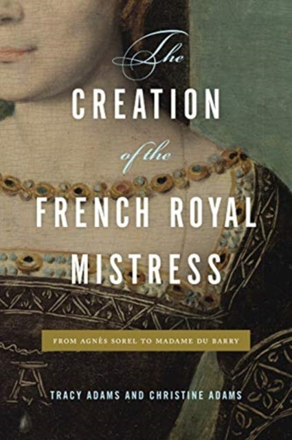 Creation of the French Royal Mistress: From Agnes Sorel to Madame Du Barry