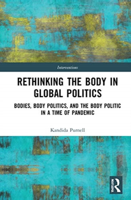 Rethinking the Body in Global Politics: Bodies, Body Politics, and the Body Politic in a Time of Pandemic