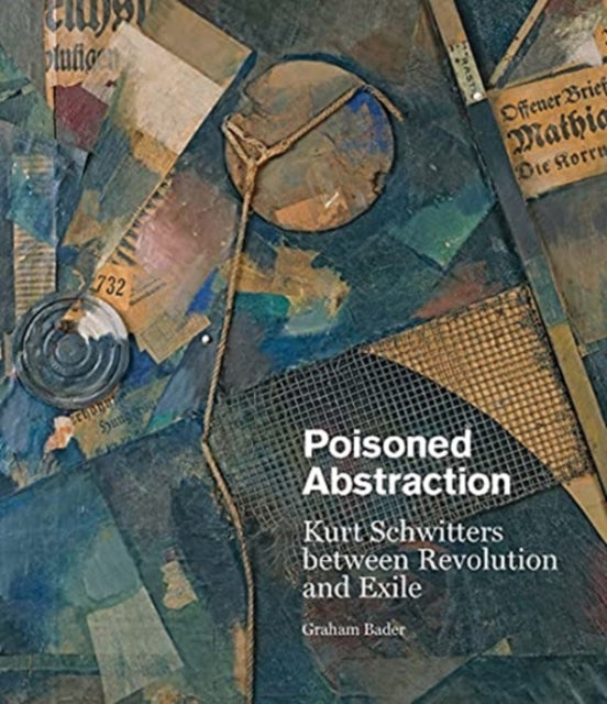 Poisoned Abstraction: Kurt Schwitters between Revolution and Exile