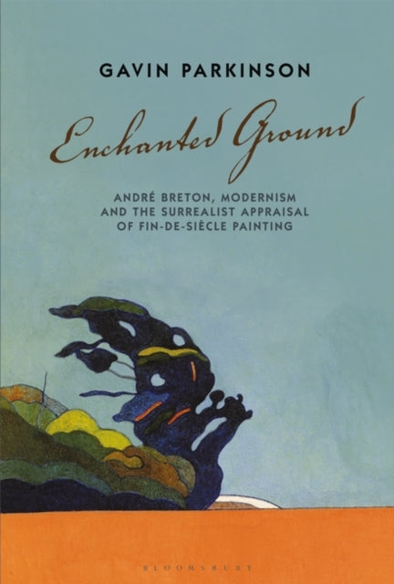 Enchanted Ground: Andre Breton, Modernism and the Surrealist Appraisal of Fin-de-Siecle Painting