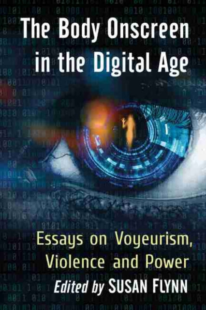Body Onscreen in the Digital Age: Essays on Voyeurism, Violence and Power