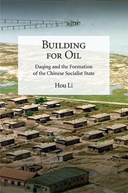 Building for Oil: Daqing and the Formation of the Chinese Socialist State