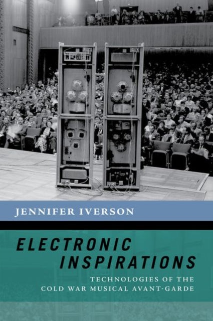 Electronic Inspirations: Technologies of the Cold War Musical Avant-Garde