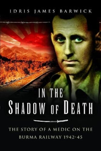 In the Shadow of Death: The Story of a Medic on the Burma Railway, 1942 45