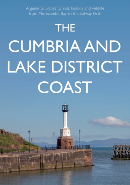 Cumbria and Lake District Coast: A Guide to Places to Visit, History and Wildlife from Morecambe Bay to the Solway Firth