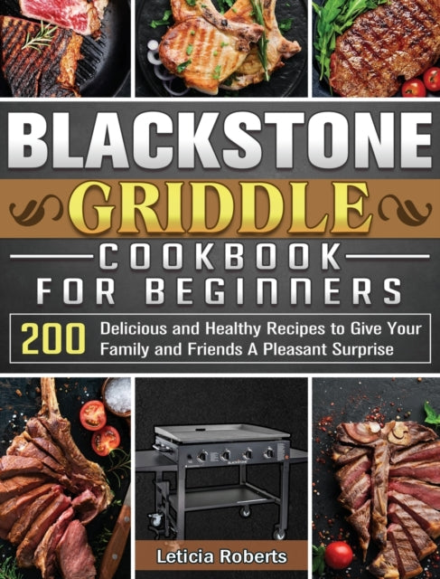 Blackstone Griddle Cookbook for Beginners: 200 Delicious and Healthy Recipes to Give Your Family and Friends A Pleasant Surprise