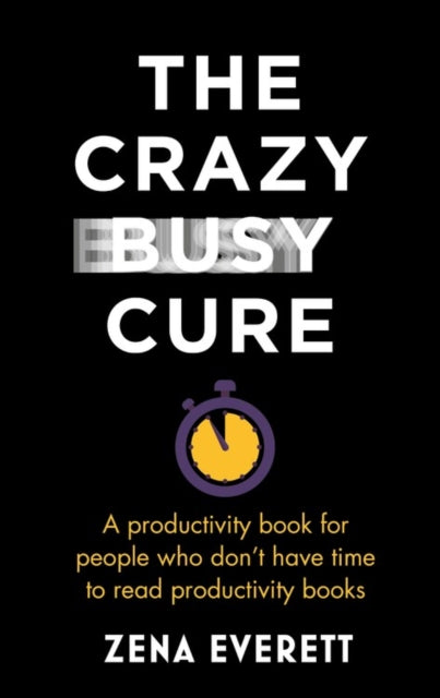 Crazy Busy Cure: A productivity book for people with no time for productivity books