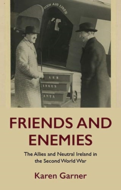 Friends and Enemies: The Allies and Neutral Ireland in the Second World War
