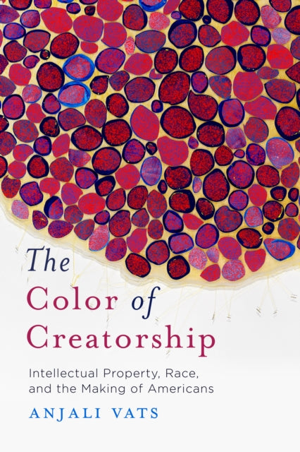 Color of Creatorship: Intellectual Property, Race, and the Making of Americans